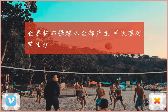 世界杯四强球队全部产生 半决赛对阵出炉