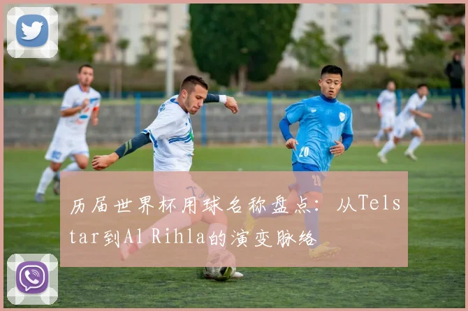 历届世界杯用球名称盘点：从Telstar到Al Rihla的演变脉络