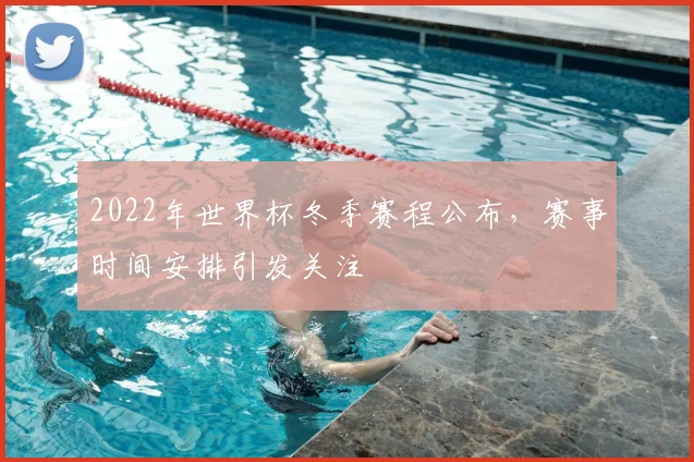 2022年世界杯冬季赛程公布，赛事时间安排引发关注
