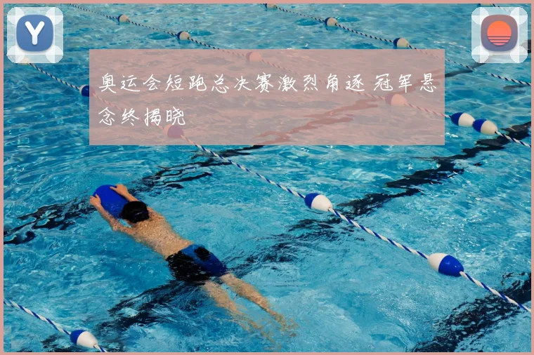 奥运会短跑总决赛激烈角逐 冠军悬念终揭晓