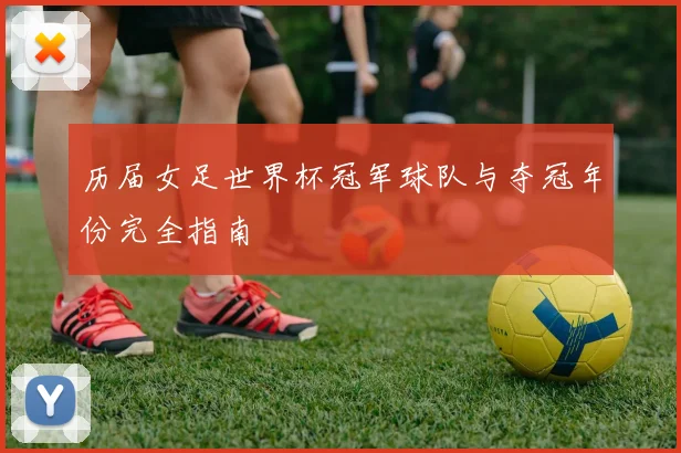 历届女足世界杯冠军球队与夺冠年份完全指南