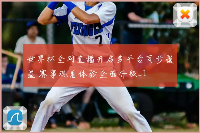 世界杯全网直播开启多平台同步覆盖 赛事观看体验全面升级_1