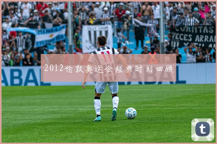2012伦敦奥运会经典时刻回顾