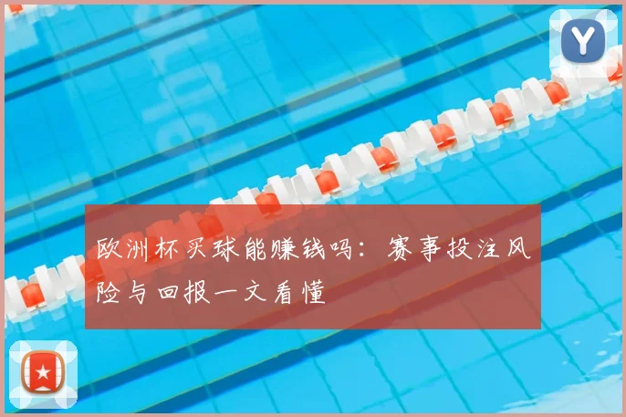 欧洲杯买球能赚钱吗：赛事投注风险与回报一文看懂