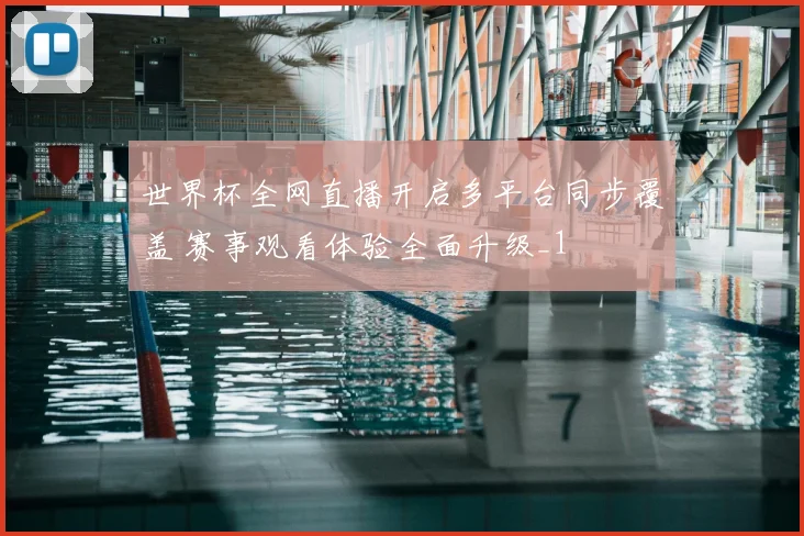 世界杯全网直播开启多平台同步覆盖 赛事观看体验全面升级_1