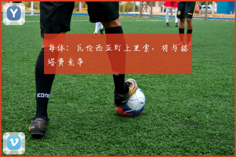 每体:瓦伦西亚盯上里索,将与赫塔费竞争