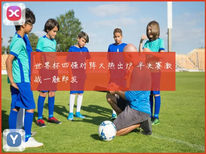 世界杯四强对阵火热出炉 半决赛激战一触即发