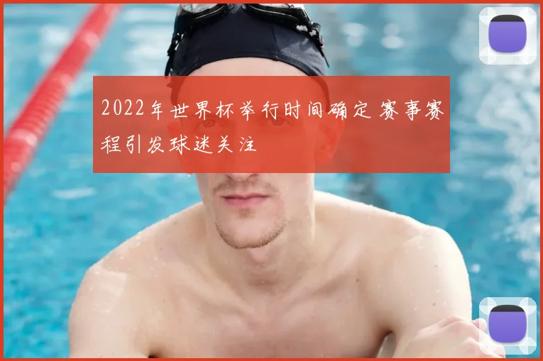 2022年世界杯举行时间确定 赛事赛程引发球迷关注