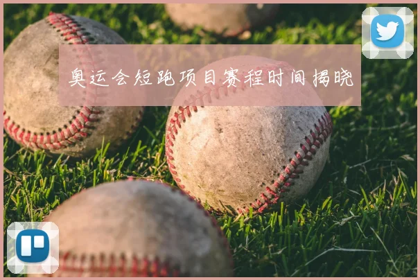 奥运会短跑项目赛程时间揭晓