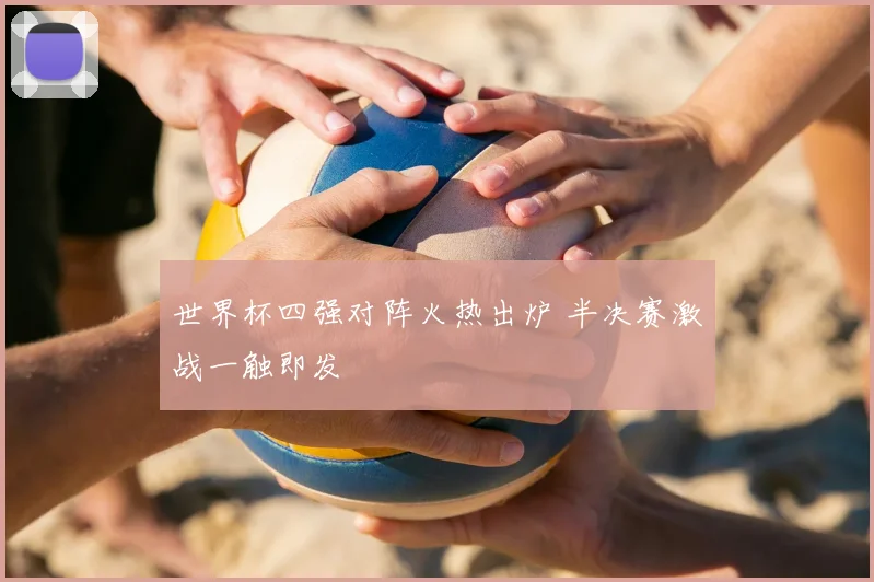 世界杯四强对阵火热出炉 半决赛激战一触即发