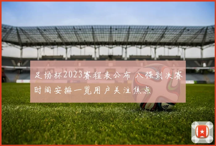 足协杯2023赛程表公布 八强到决赛时间安排一览用户关注焦点