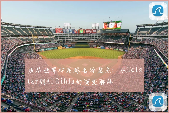 历届世界杯用球名称盘点：从Telstar到Al Rihla的演变脉络