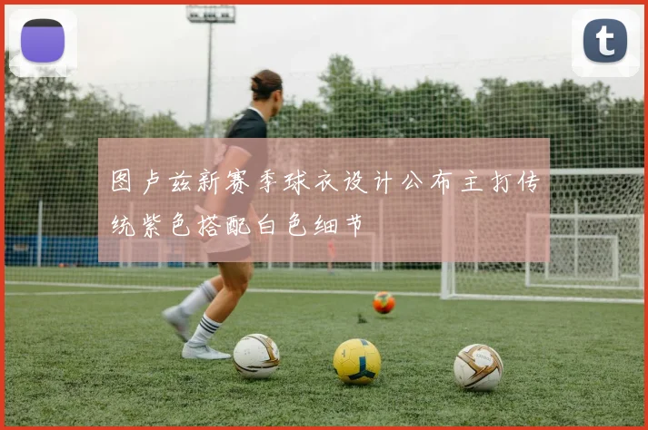 图卢兹新赛季球衣设计公布主打传统紫色搭配白色细节
