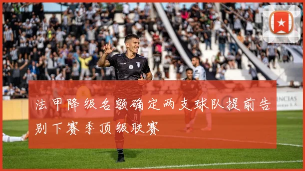 法甲降级名额确定两支球队提前告别下赛季顶级联赛