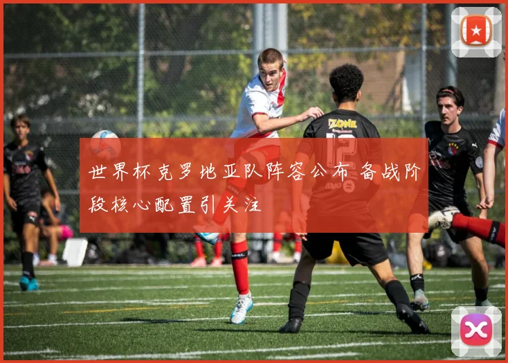世界杯克罗地亚队阵容公布 备战阶段核心配置引关注